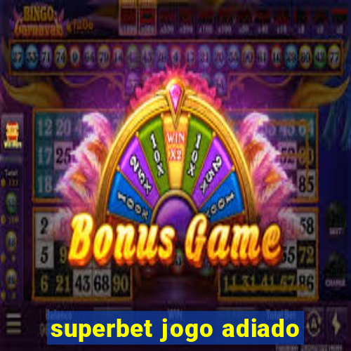 superbet jogo adiado